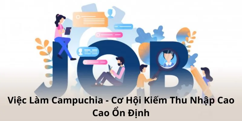 Việc Làm Campuchia - Cơ Hội Kiếm Thu Nhập Cao Ổn Định